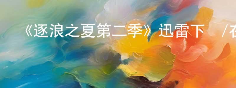 曾祥如發布《逐浪之夏第二季》迅雷下載/在線觀看-都市情感-美劇天堂